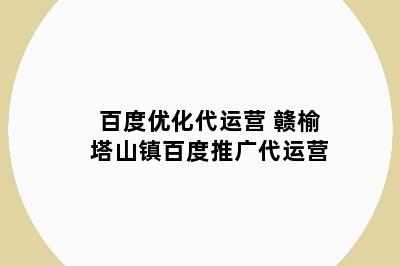 百度优化代运营 赣榆塔山镇百度推广代运营